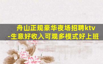 舟山正规豪华夜场招聘ktv-生意好收入可观多模式好上班